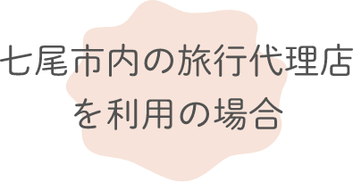 七尾市内の旅行代理店を利用の場合